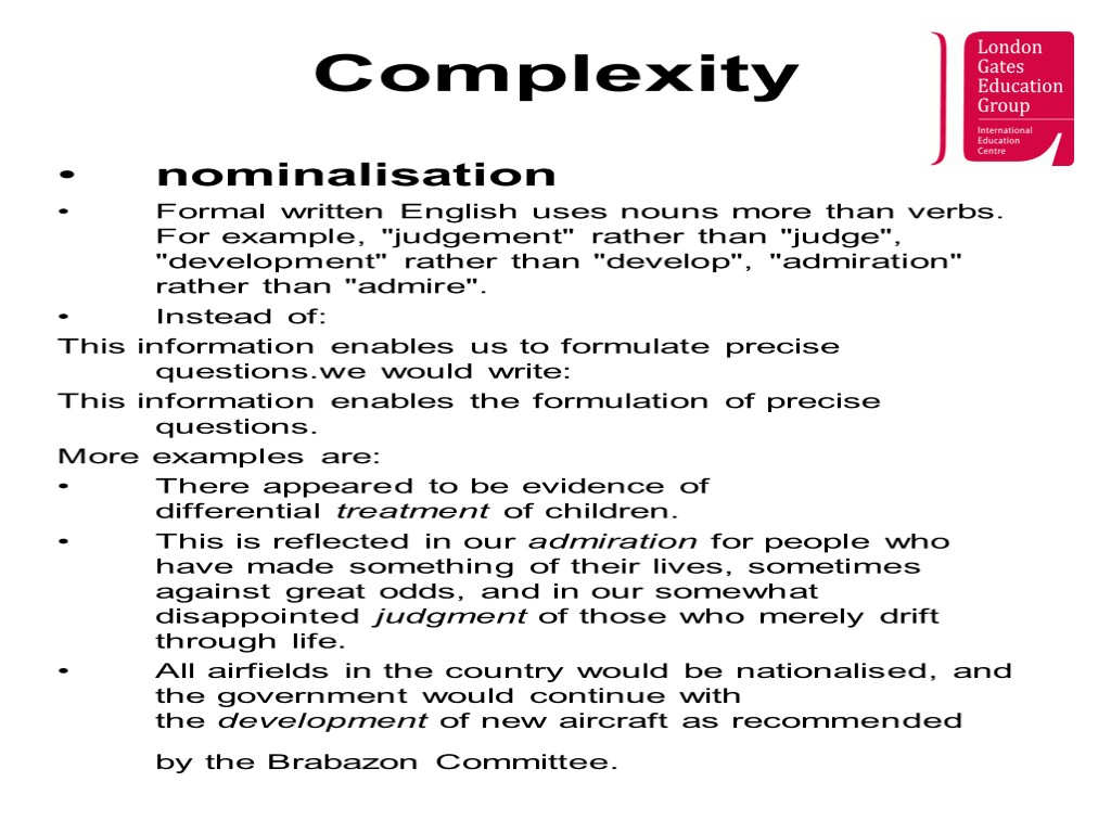 Complexity nominalisation Formal written English uses nouns more than verbs. For example, 